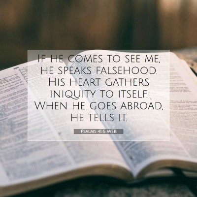 Picture 07 - Psalms 41:6 WEB - If he comes to see me, he speaks falsehood. His - Bible Verse Picture