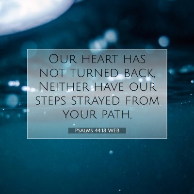 Picture 07 - Psalms 44:18 WEB - Our heart has not turned back, Neither have our - Bible Verse Picture