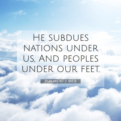 Picture 07 - Psalms 47:3 WEB - He subdues nations under us, And peoples under - Bible Verse Picture