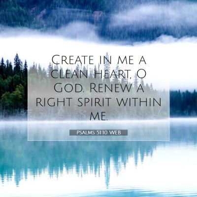 Picture 07 - Psalms 51:10 WEB - Create in me a clean heart, O God. Renew a right - Bible Verse Picture