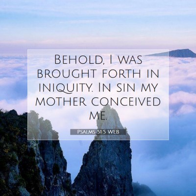 Picture 07 - Psalms 51:5 WEB - Behold, I was brought forth in iniquity. In sin - Bible Verse Picture