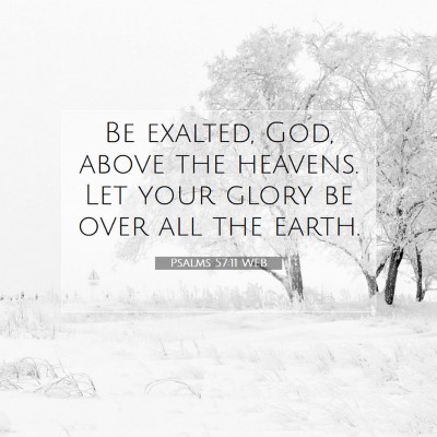Picture 07 - Psalms 57:11 WEB - Be exalted, God, above the heavens. Let your - Bible Verse Picture