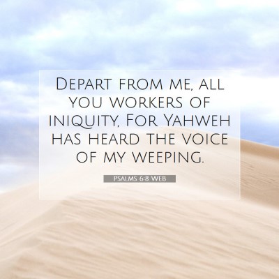Picture 07 - Psalms 6:8 WEB - Depart from me, all you workers of iniquity, For - Bible Verse Picture
