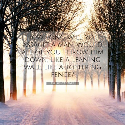 Picture 07 - Psalms 62:3 WEB - How long will you assault a man, Would all of you - Bible Verse Picture