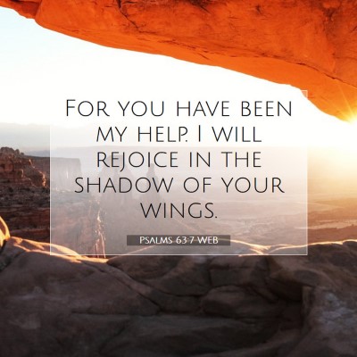 Picture 07 - Psalms 63:7 WEB - For you have been my help. I will rejoice in the - Bible Verse Picture