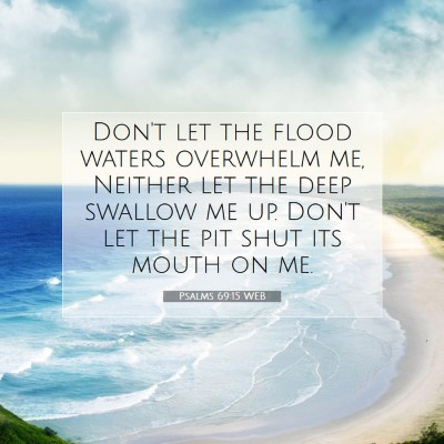 Picture 07 - Psalms 69:15 WEB - Don't let the flood waters overwhelm me, Neither - Bible Verse Picture