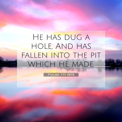 Picture 07 - Psalms 7:15 WEB - He has dug a hole, And has fallen into the pit - Bible Verse Picture
