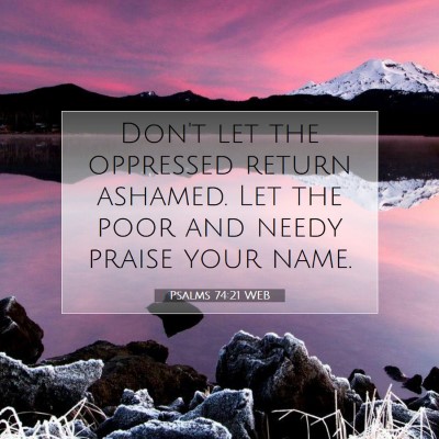 Picture 07 - Psalms 74:21 WEB - Don't let the oppressed return ashamed. Let the - Bible Verse Picture