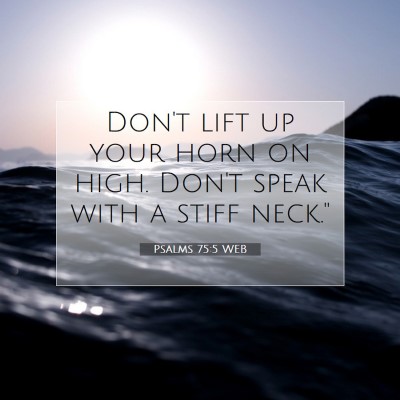 Picture 07 - Psalms 75:5 WEB - Don't lift up your horn on high. Don't speak with - Bible Verse Picture