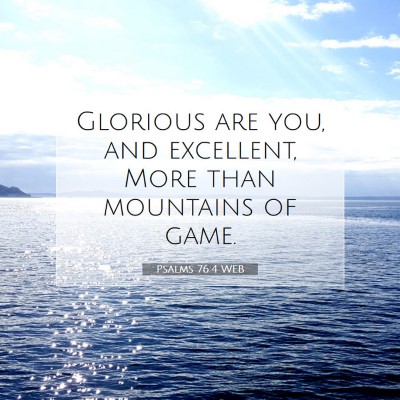 Picture 07 - Psalms 76:4 WEB - Glorious are you, and excellent, More than - Bible Verse Picture