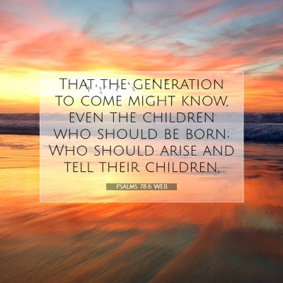 Picture 07 - Psalms 78:6 WEB - That the generation to come might know, even the - Bible Verse Picture