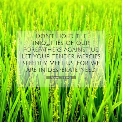 Picture 07 - Psalms 79:8 WEB - Don't hold the iniquities of our forefathers - Bible Verse Picture