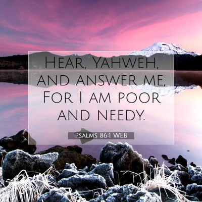 Picture 07 - Psalms 86:1 WEB - Hear, Yahweh, and answer me, For I am poor and - Bible Verse Picture