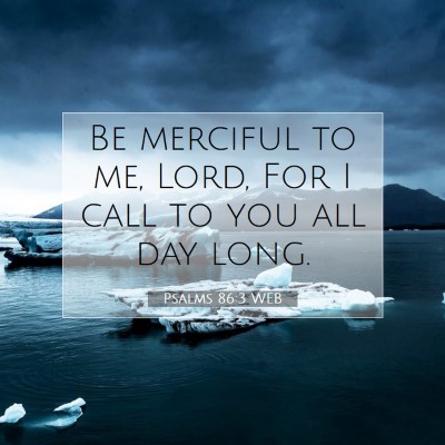 Picture 07 - Psalms 86:3 WEB - Be merciful to me, Lord, For I call to you all - Bible Verse Picture