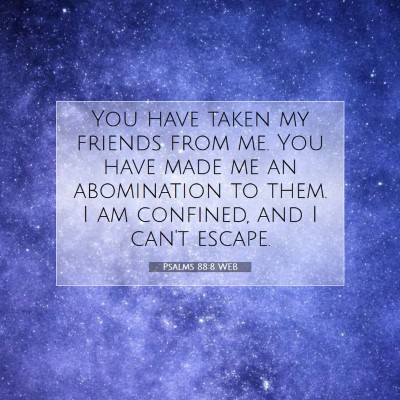 Picture 07 - Psalms 88:8 WEB - You have taken my friends from me. You have made - Bible Verse Picture