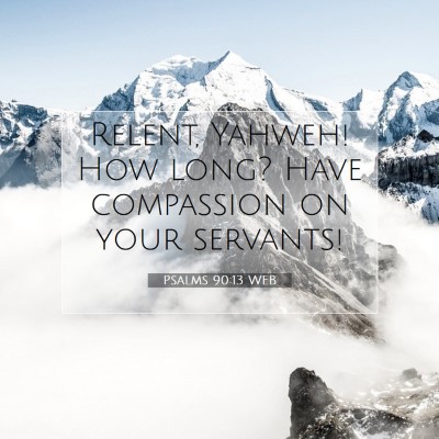 Picture 07 - Psalms 90:13 WEB - Relent, Yahweh! How long? Have compassion on your - Bible Verse Picture