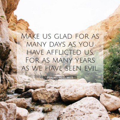 Picture 07 - Psalms 90:15 WEB - Make us glad for as many days as you have - Bible Verse Picture