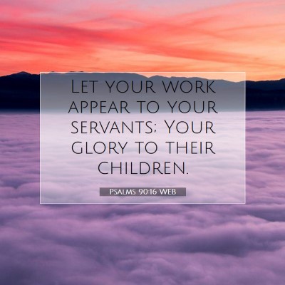 Picture 07 - Psalms 90:16 WEB - Let your work appear to your servants; Your glory - Bible Verse Picture