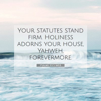 Picture 07 - Psalms 93:5 WEB - Your statutes stand firm. Holiness adorns your - Bible Verse Picture