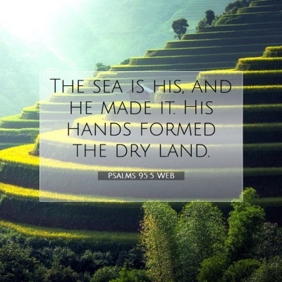 Picture 07 - Psalms 95:5 WEB - The sea is his, and he made it. His hands formed - Bible Verse Picture