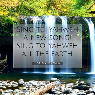 Picture 07 - Psalms 96:1 WEB - Sing to Yahweh a new song! Sing to Yahweh, all - Bible Verse Picture