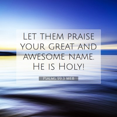 Picture 07 - Psalms 99:3 WEB - Let them praise your great and awesome name. He - Bible Verse Picture
