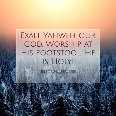 Picture 07 - Psalms 99:5 WEB - Exalt Yahweh our God. Worship at his footstool. - Bible Verse Picture