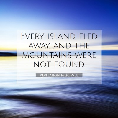Picture 07 - Revelation 16:20 WEB - Every island fled away, and the mountains were - Bible Verse Picture