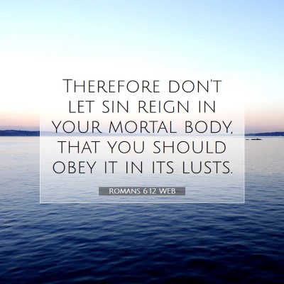 Picture 07 - Romans 6:12 WEB - Therefore don't let sin reign in your mortal - Bible Verse Picture