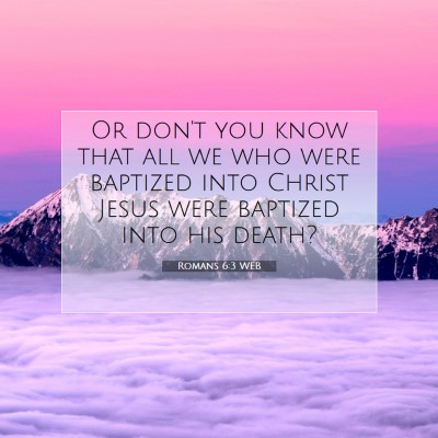 Picture 07 - Romans 6:3 WEB - Or don't you know that all we who were baptized - Bible Verse Picture
