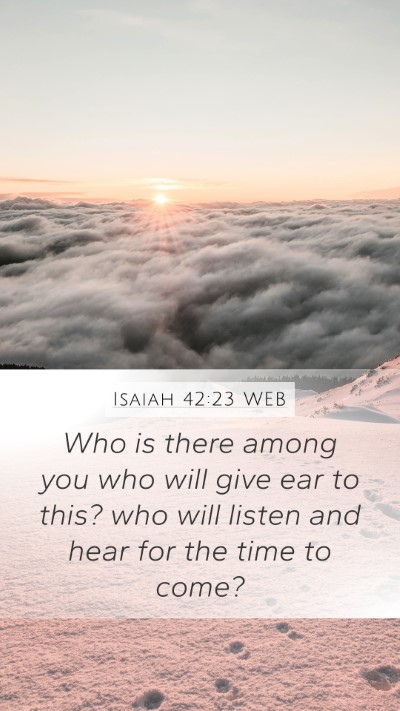 Isaiah 42:23 WEB Mobile Phone Wallpaper - Who is there among you who will give ear to this? - Mobile Bible Verse Wallpaper