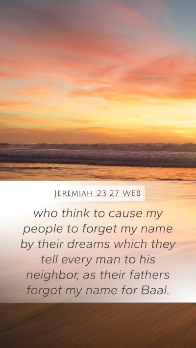 Jeremiah 23:27 WEB Mobile Phone Wallpaper - who think to cause my people to forget my name by - Mobile Bible Verse Wallpaper