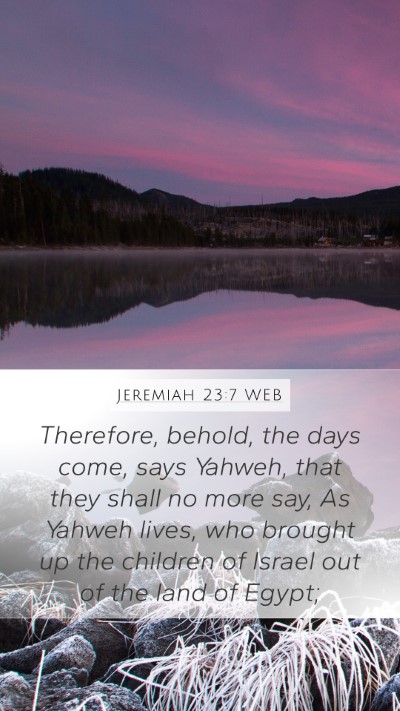 Jeremiah 23:7 WEB Mobile Phone Wallpaper - Therefore, behold, the days come, says Yahweh, - Mobile Bible Verse Wallpaper