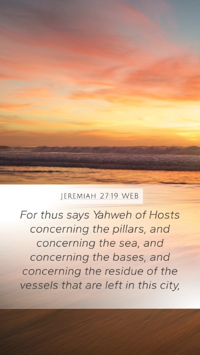 Jeremiah 27:19 WEB Mobile Phone Wallpaper - For thus says Yahweh of Hosts concerning the - Mobile Bible Verse Wallpaper