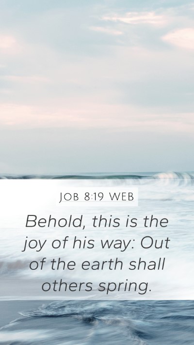 Job 8:19 WEB Mobile Phone Wallpaper - Behold, this is the joy of his way: Out of the - Mobile Bible Verse Wallpaper