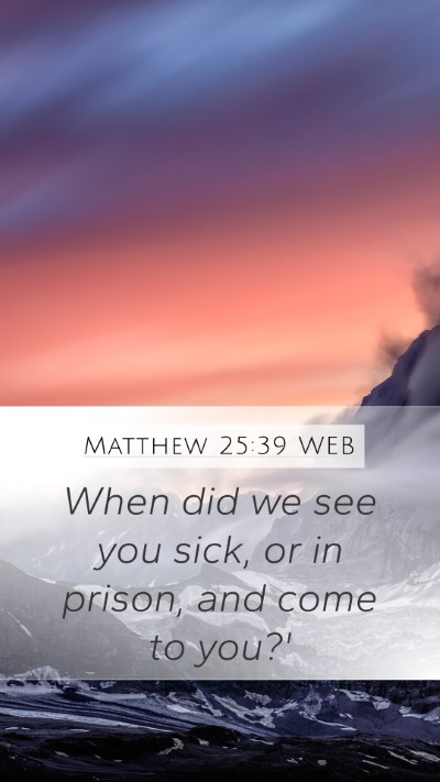 Matthew 25:39 WEB Mobile Phone Wallpaper - When did we see you sick, or in prison, and come - Mobile Bible Verse Wallpaper