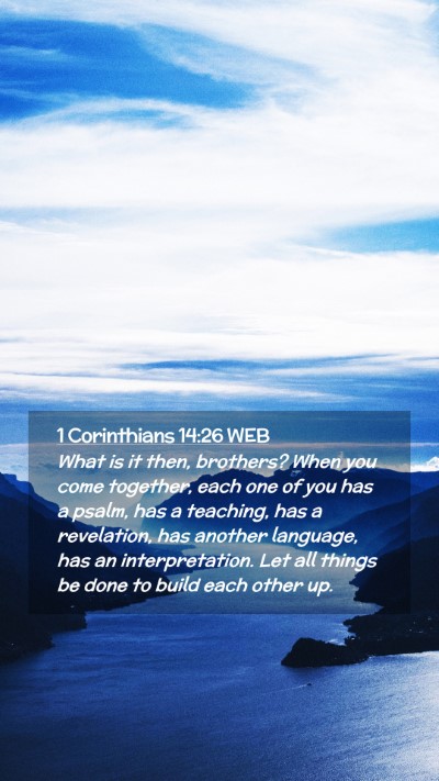 Picture 02 - 1 Corinthians 14:26 WEB Mobile Phone Wallpaper - What is it then, brothers? When you come - Mobile Bible Verse Wallpaper