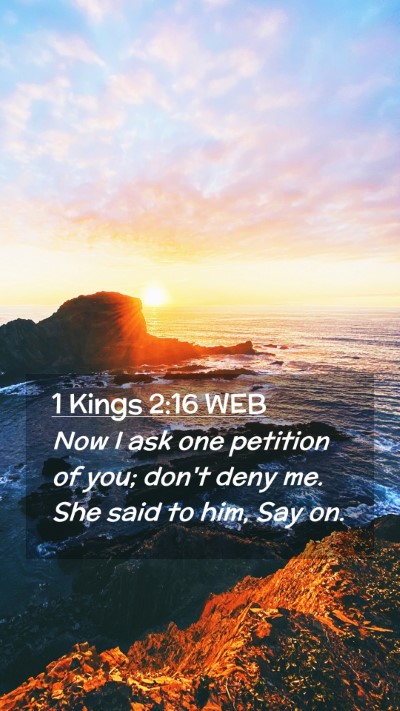 Picture 02 - 1 Kings 2:16 WEB Mobile Phone Wallpaper - Now I ask one petition of you; don't deny me. She - Mobile Bible Verse Wallpaper