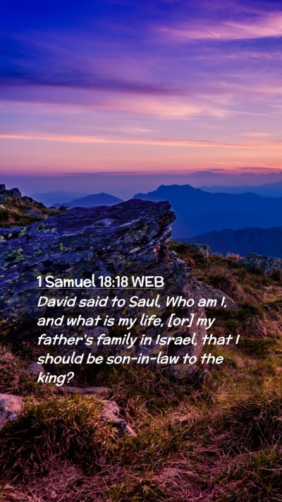 Picture 02 - 1 Samuel 18:18 WEB Mobile Phone Wallpaper - David said to Saul, Who am I, and what is my - Mobile Bible Verse Wallpaper