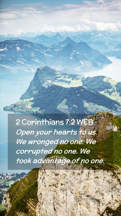 Picture 02 - 2 Corinthians 7:2 WEB Mobile Phone Wallpaper - Open your hearts to us. We wronged no one. We - Mobile Bible Verse Wallpaper