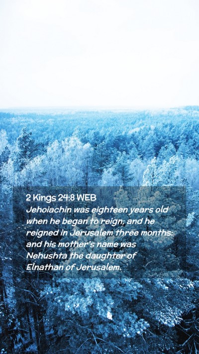 Picture 02 - 2 Kings 24:8 WEB Mobile Phone Wallpaper - Jehoiachin was eighteen years old when he began - Mobile Bible Verse Wallpaper