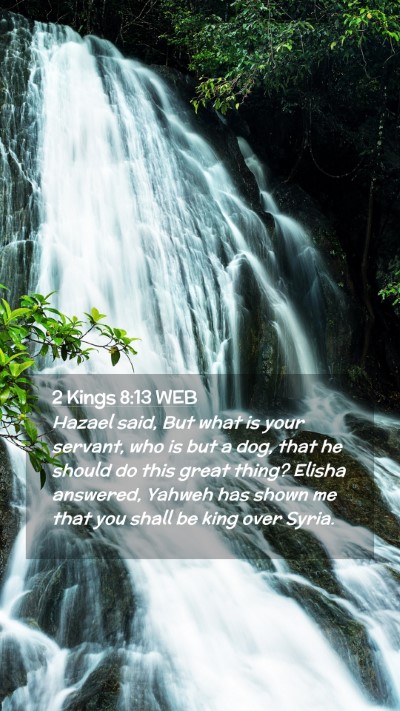 Picture 02 - 2 Kings 8:13 WEB Mobile Phone Wallpaper - Hazael said, But what is your servant, who is but - Mobile Bible Verse Wallpaper