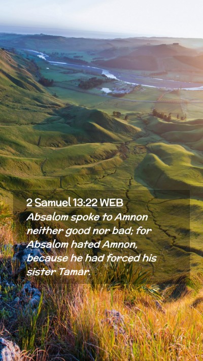 Picture 02 - 2 Samuel 13:22 WEB Mobile Phone Wallpaper - Absalom spoke to Amnon neither good nor bad; for - Mobile Bible Verse Wallpaper