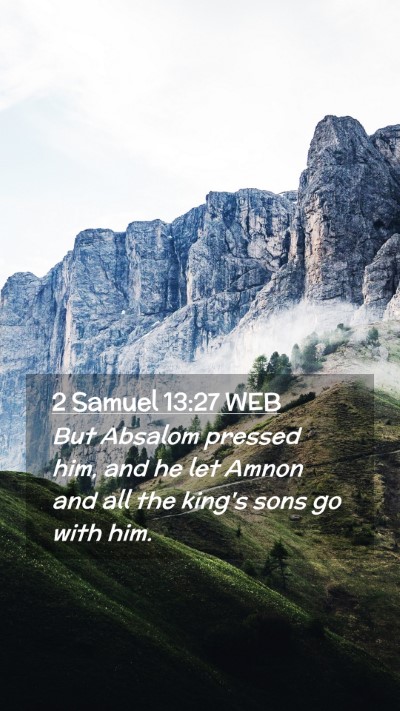 Picture 02 - 2 Samuel 13:27 WEB Mobile Phone Wallpaper - But Absalom pressed him, and he let Amnon and all - Mobile Bible Verse Wallpaper