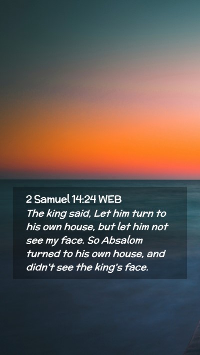 Picture 02 - 2 Samuel 14:24 WEB Mobile Phone Wallpaper - The king said, Let him turn to his own house, but - Mobile Bible Verse Wallpaper