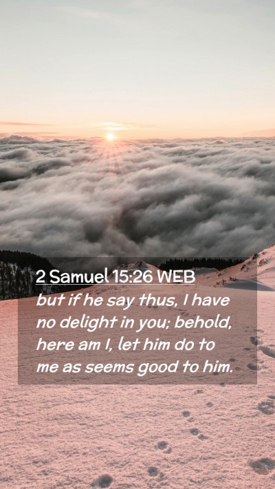 Picture 02 - 2 Samuel 15:26 WEB Mobile Phone Wallpaper - but if he say thus, I have no delight in you; - Mobile Bible Verse Wallpaper