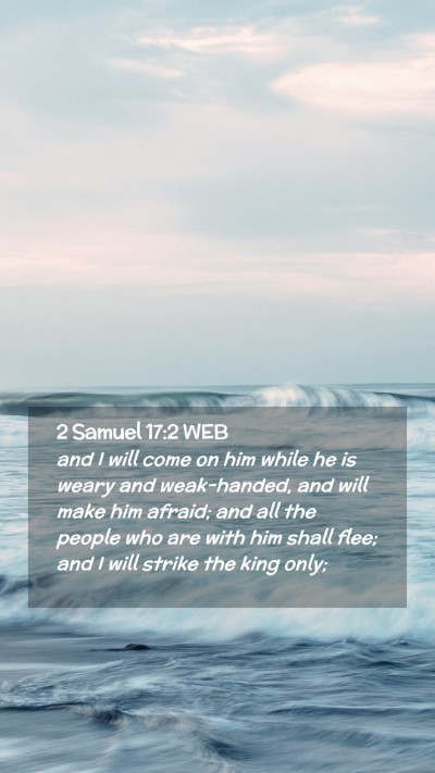 Picture 02 - 2 Samuel 17:2 WEB Mobile Phone Wallpaper - and I will come on him while he is weary and - Mobile Bible Verse Wallpaper