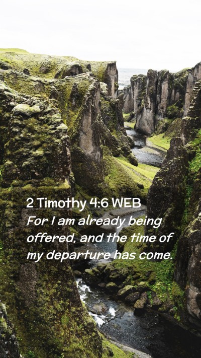 Picture 02 - 2 Timothy 4:6 WEB Mobile Phone Wallpaper - For I am already being offered, and the time of - Mobile Bible Verse Wallpaper