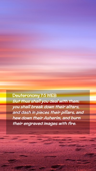 Picture 02 - Deuteronomy 7:5 WEB Mobile Phone Wallpaper - But thus shall you deal with them: you shall - Mobile Bible Verse Wallpaper