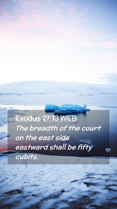 Picture 02 - Exodus 27:13 WEB Mobile Phone Wallpaper - The breadth of the court on the east side - Mobile Bible Verse Wallpaper